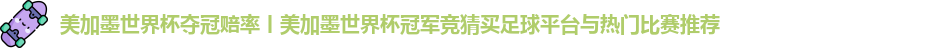 美加墨世界杯夺冠赔率丨美加墨世界杯冠军竞猜买足球平台与热门比赛推荐